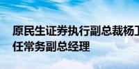 原民生证券执行副总裁杨卫东履新平安证券 任常务副总经理