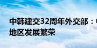 中韩建交32周年外交部：中韩友好合作有利地区发展繁荣