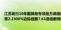 江苏发行10年期其他专项地方债规模400.0000亿元发行利率2.2300%边际倍数7.61倍倍数预期4.98