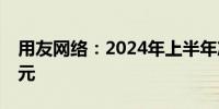 用友网络：2024年上半年净利润亏损7.94亿元