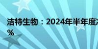 洁特生物：2024年半年度净利润增长912.89%