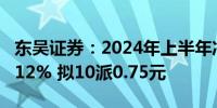 东吴证券：2024年上半年净利润同比下降16.12% 拟10派0.75元