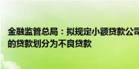 金融监管总局：拟规定小额贷款公司应当将逾期90天及以上的贷款划分为不良贷款