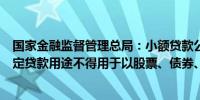 国家金融监督管理总局：小额贷款公司应当与借款人明确约定贷款用途不得用于以股票、债券、期货等金融投资