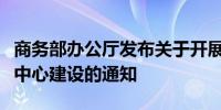 商务部办公厅发布关于开展商业技术应用创新中心建设的通知