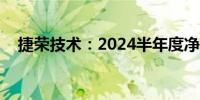 捷荣技术：2024半年度净利润-1.27亿元