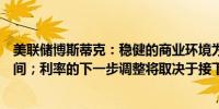 美联储博斯蒂克：稳健的商业环境为美联储提供了耐心的空间；利率的下一步调整将取决于接下来的数据指标