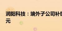 润阳科技：境外子公司补缴税款约390.68万元