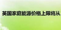 英国家庭能源价格上限将从10月起上涨10%