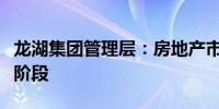 龙湖集团管理层：房地产市场仍处于量价调整阶段