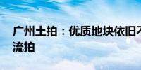 广州土拍：优质地块依旧不温不火 荔湾宅地流拍