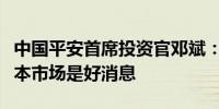 中国平安首席投资官邓斌：海外降息对各个资本市场是好消息