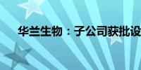 华兰生物：子公司获批设置单采血浆站