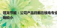 冠龙节能：公司产品目前在核电专业领域应用有限 对业绩影响较小