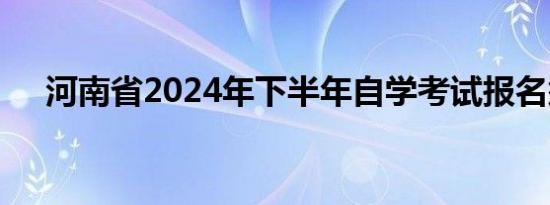 河南省2024年下半年自学考试报名须知