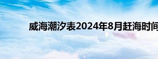 威海潮汐表2024年8月赶海时间