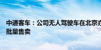 中通客车：公司无人驾驶车在北京亦庄、嘉兴、济南等地小批量售卖