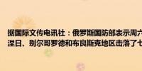 据国际文传电讯社：俄罗斯国防部表示周六凌晨防空系统在俄罗斯沃罗涅日、别尔哥罗德和布良斯克地区击落了七架固定翼无人机