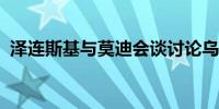 泽连斯基与莫迪会谈讨论乌克兰危机等问题