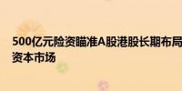 500亿元险资瞄准A股港股长期布局 外资长钱加速布局中国资本市场