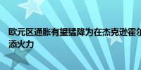 欧元区通胀有望猛降为在杰克逊霍尔大谈降息的欧央行官员添火力