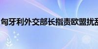 匈牙利外交部长指责欧盟扰乱俄罗斯石油供应