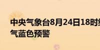 中央气象台8月24日18时继续发布强对流天气蓝色预警