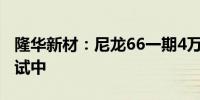 隆华新材：尼龙66一期4万吨项目正在设备调试中