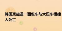 韩国京畿道一面包车与大巴车相撞 致3名中国人和2名韩国人死亡