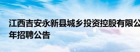 江西吉安永新县城乡投资控股有限公司2024年招聘公告