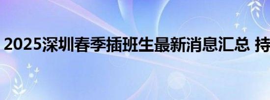 2025深圳春季插班生最新消息汇总 持续更新