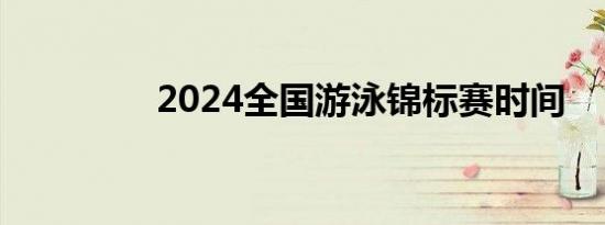 2024全国游泳锦标赛时间