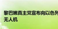 黎巴嫩真主党宣布向以色列发射大量火箭弹和无人机