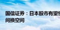 国信证券：日本股市有望慢牛取代快牛 以时间换空间