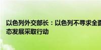 以色列外交部长：以色列不寻求全面战争但将根据当地的事态发展采取行动