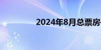 2024年8月总票房破35亿