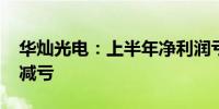 华灿光电：上半年净利润亏损2.46亿元 同比减亏