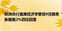 欧洲央行首席经济学家给9月降息“泼冷水”称尚不确定通胀朝着2%目标回落