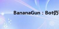 BananaGun：Bot仍可安全使用