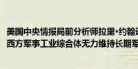 美国中央情报局前分析师拉里·约翰逊表示乌克兰冲突显露出西方军事工业综合体无力维持长期军事行动