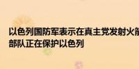 以色列国防军表示在真主党发射火箭弹和无人机时其战机和部队正在保护以色列