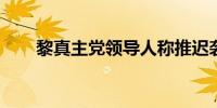 黎真主党领导人称推迟袭以原因多重