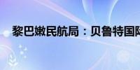 黎巴嫩民航局：贝鲁特国际机场运行正常