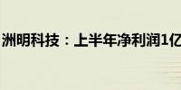 洲明科技：上半年净利润1亿元 同比降54.6%