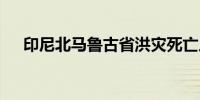 印尼北马鲁古省洪灾死亡人数升至13人