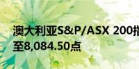 澳大利亚S&P/ASX 200指数收盘上涨0.8%至8,084.50点