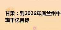 甘肃：到2026年底兰州牛肉拉面产业规模实现千亿目标