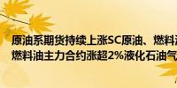 原油系期货持续上涨SC原油、燃料油主力合约涨近3%低硫燃料油主力合约涨超2%液化石油气主力合约涨近2%