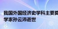 我国外国经济史学科主要奠基人、著名经济史学家孙云沛逝世