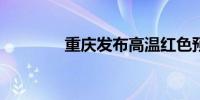 重庆发布高温红色预警信号